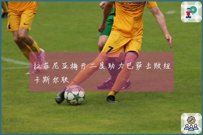 拉菲尼亚梅开二度助力巴萨击败纽卡斯尔联