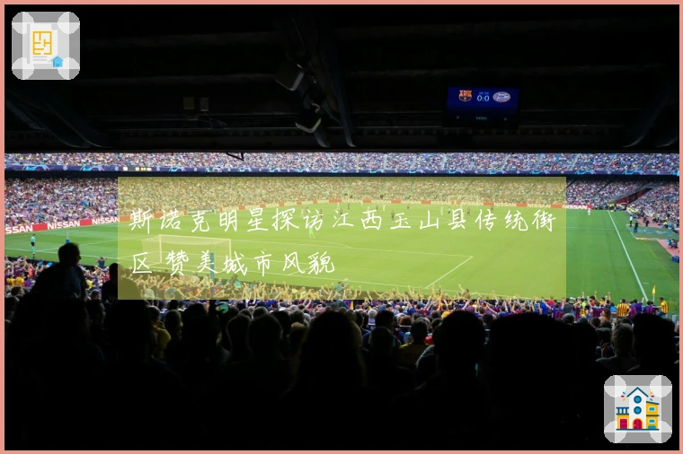 斯诺克明星探访江西玉山县传统街区 赞美城市风貌