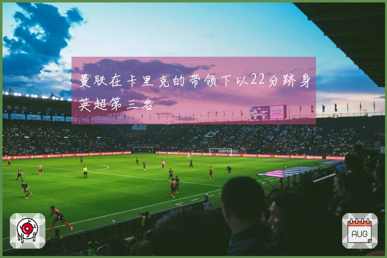 曼联在卡里克的带领下以22分跻身英超第三名