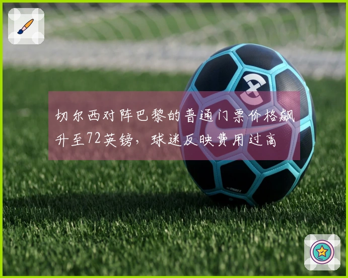 切尔西对阵巴黎的普通门票价格飙升至72英镑，球迷反映费用过高