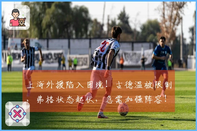 上海外援陷入困境！古德温被限制，弗格状态起伏，急需加强阵容！