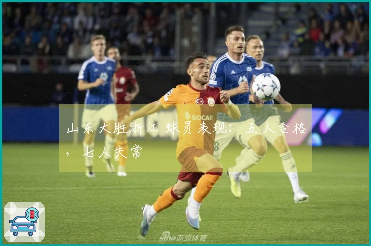 山东大胜浙江 球员表现：五人合格，七人失常