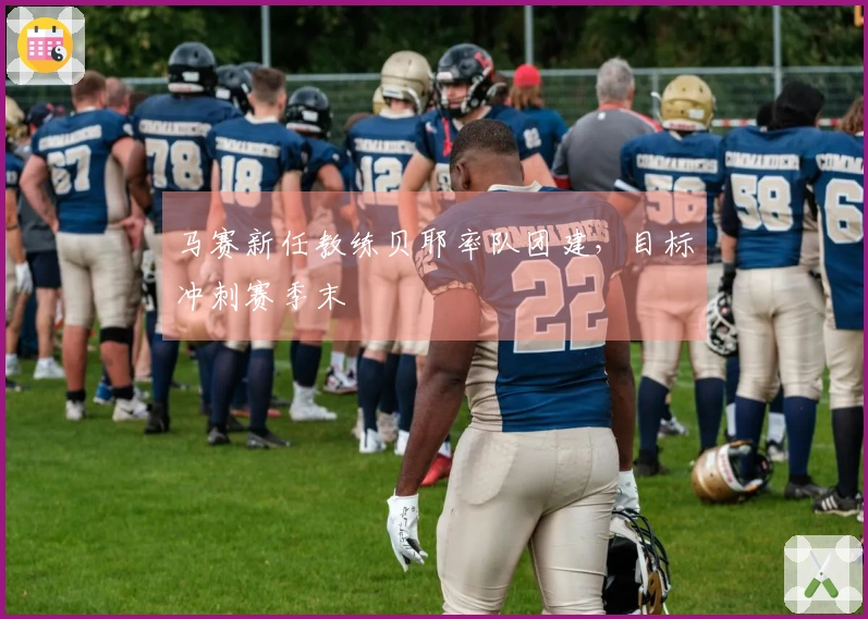 马赛新任教练贝耶率队团建，目标冲刺赛季末