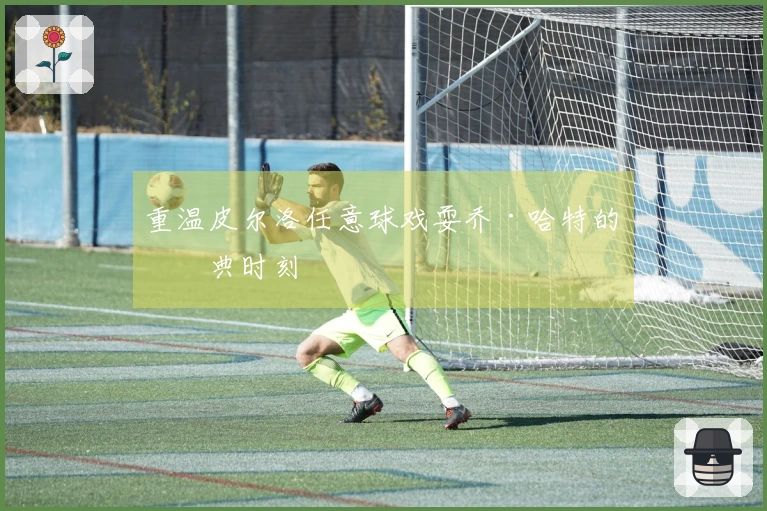 重温皮尔洛任意球戏耍乔·哈特的经典时刻