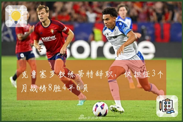 克鲁塞罗教练蒂特辞职，仅担任3个月战绩8胜4平6负