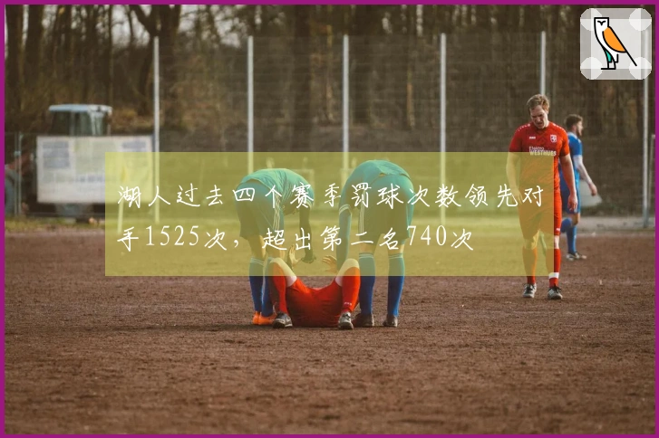 湖人过去四个赛季罚球次数领先对手1525次，超出第二名740次