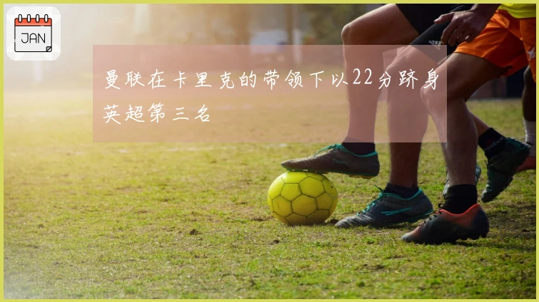 曼联在卡里克的带领下以22分跻身英超第三名