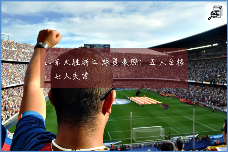 山东大胜浙江 球员表现：五人合格，七人失常