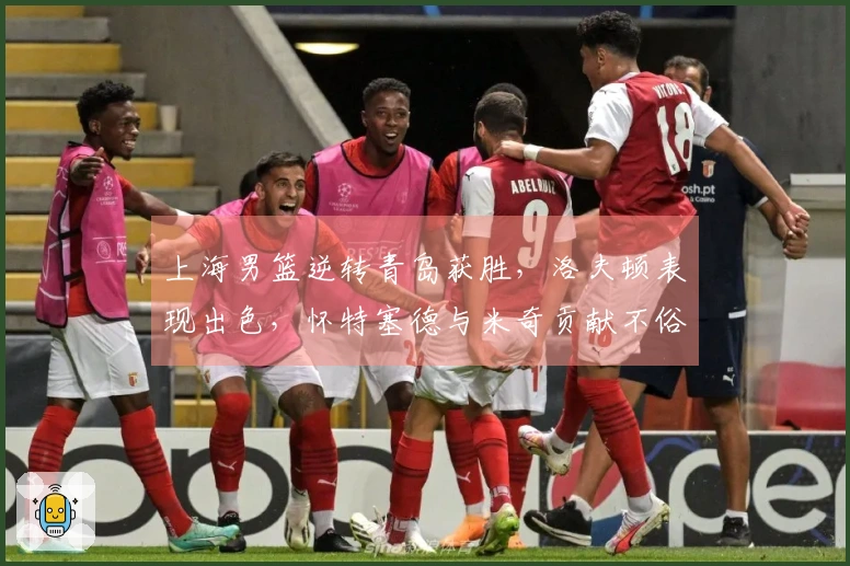 上海男篮逆转青岛获胜，洛夫顿表现出色，怀特塞德与米奇贡献不俗