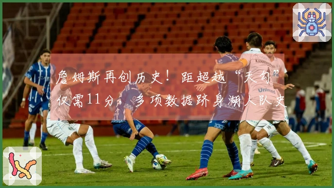 詹姆斯再创历史！距超越“天勾”仅需11分，多项数据跻身湖人队史前十